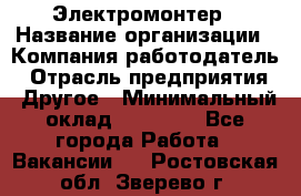 Электромонтер › Название организации ­ Компания-работодатель › Отрасль предприятия ­ Другое › Минимальный оклад ­ 28 000 - Все города Работа » Вакансии   . Ростовская обл.,Зверево г.